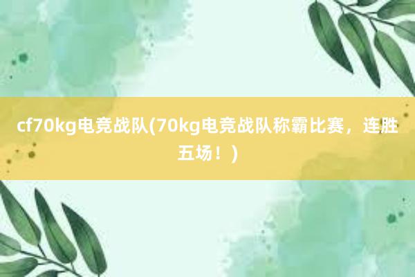 cf70kg电竞战队(70kg电竞战队称霸比赛，连胜五场！)