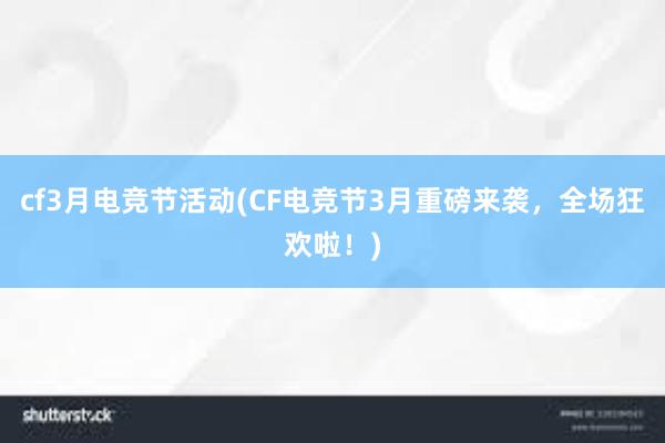 cf3月电竞节活动(CF电竞节3月重磅来袭，全场狂欢啦！)