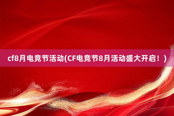 cf8月电竞节活动(CF电竞节8月活动盛大开启！)