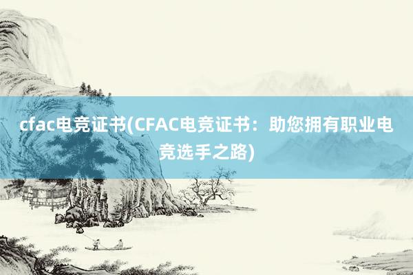 cfac电竞证书(CFAC电竞证书：助您拥有职业电竞选手之路)