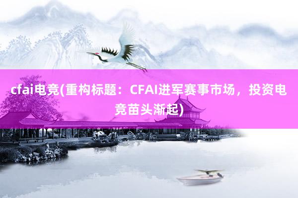 cfai电竞(重构标题：CFAI进军赛事市场，投资电竞苗头渐起)