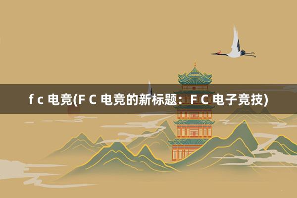 f c 电竞(F C 电竞的新标题：F C 电子竞技)