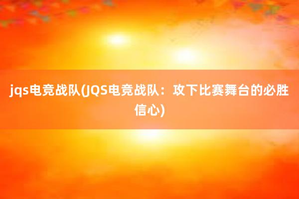 jqs电竞战队(JQS电竞战队：攻下比赛舞台的必胜信心)