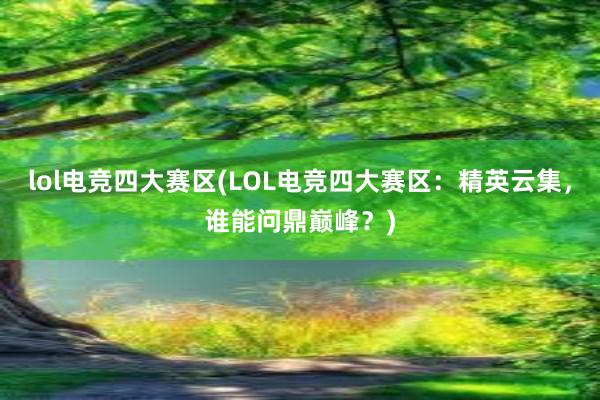 lol电竞四大赛区(LOL电竞四大赛区：精英云集，谁能问鼎巅峰？)