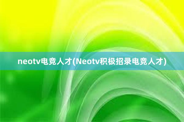 neotv电竞人才(Neotv积极招录电竞人才)