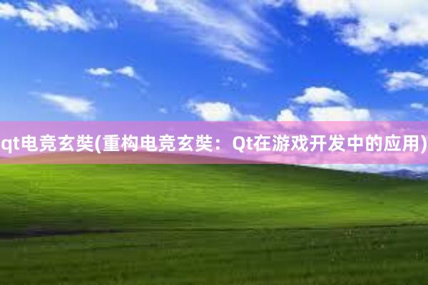 qt电竞玄奘(重构电竞玄奘：Qt在游戏开发中的应用)