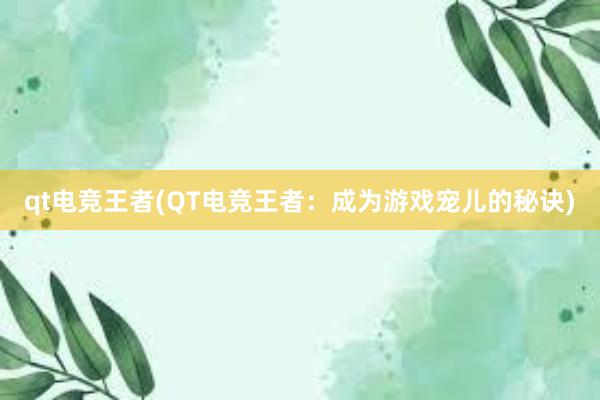 qt电竞王者(QT电竞王者：成为游戏宠儿的秘诀)