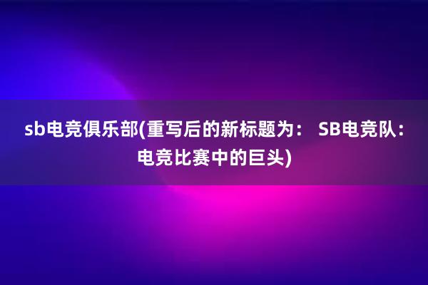 sb电竞俱乐部(重写后的新标题为： SB电竞队：电竞比赛中的巨头)