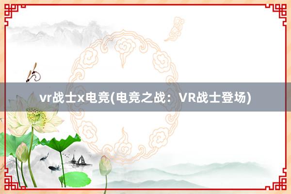 vr战士x电竞(电竞之战：VR战士登场)