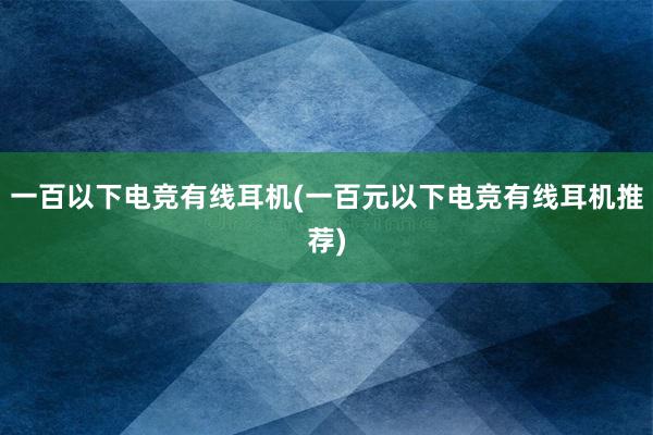 一百以下电竞有线耳机(一百元以下电竞有线耳机推荐)