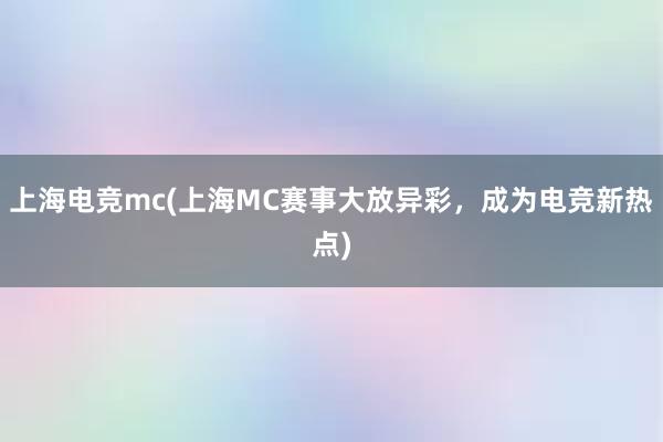 上海电竞mc(上海MC赛事大放异彩，成为电竞新热点)