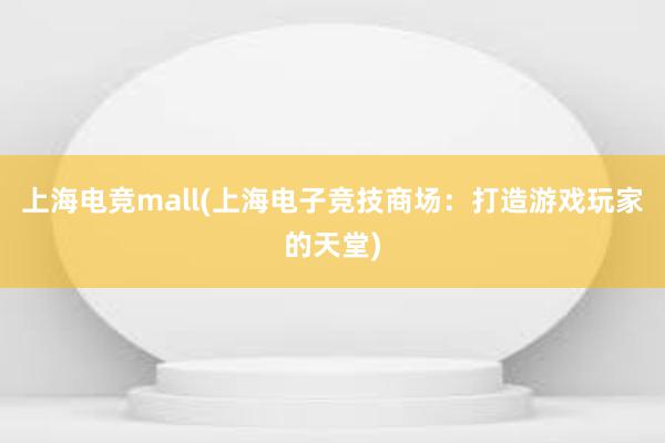 上海电竞mall(上海电子竞技商场：打造游戏玩家的天堂)