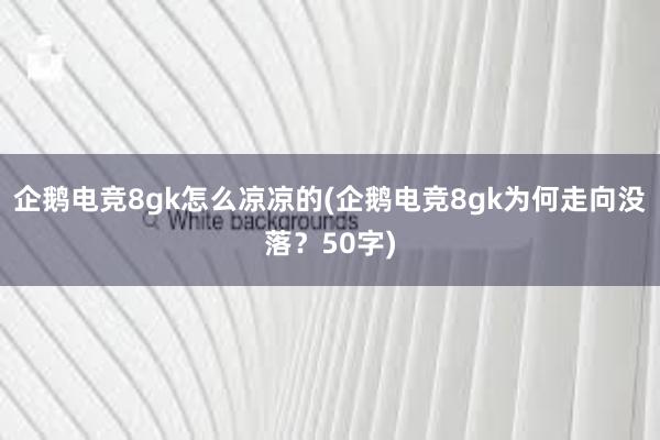 企鹅电竞8gk怎么凉凉的(企鹅电竞8gk为何走向没落？50字)