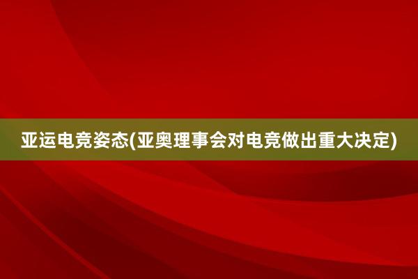 亚运电竞姿态(亚奥理事会对电竞做出重大决定)