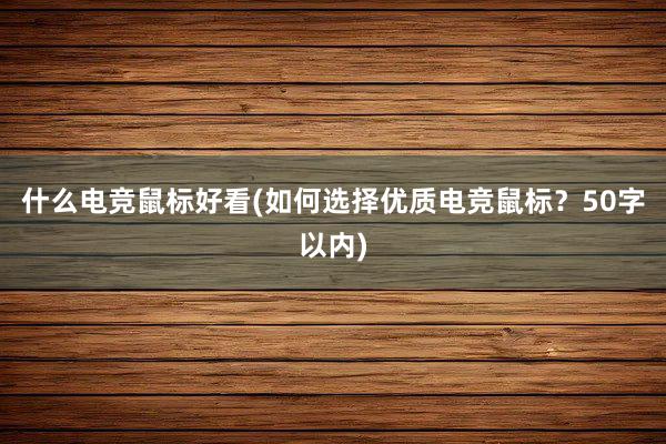 什么电竞鼠标好看(如何选择优质电竞鼠标？50字以内)