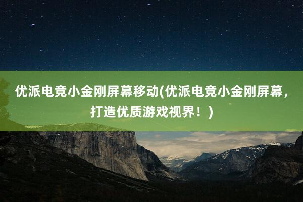 优派电竞小金刚屏幕移动(优派电竞小金刚屏幕，打造优质游戏视界！)