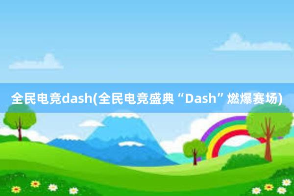 全民电竞dash(全民电竞盛典“Dash”燃爆赛场)