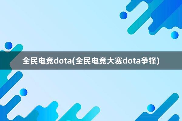 全民电竞dota(全民电竞大赛dota争锋)