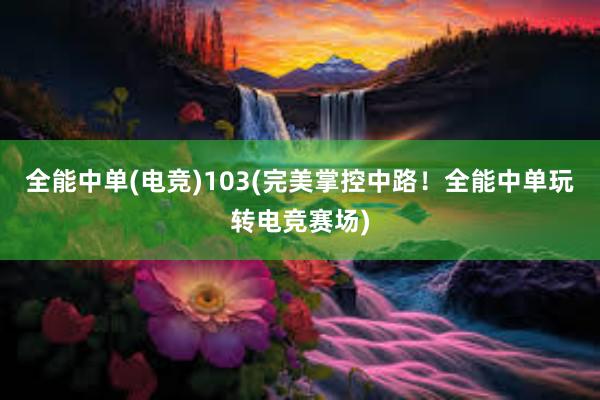 全能中单(电竞)103(完美掌控中路！全能中单玩转电竞赛场)