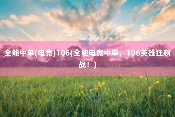 全能中单(电竞)106(全能电竞中单，106英雄狂飙战！)