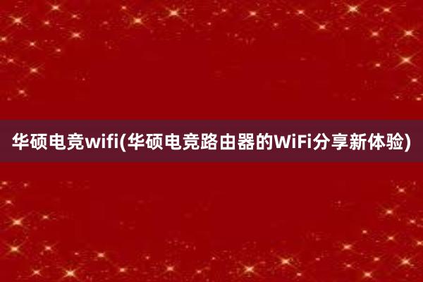 华硕电竞wifi(华硕电竞路由器的WiFi分享新体验)