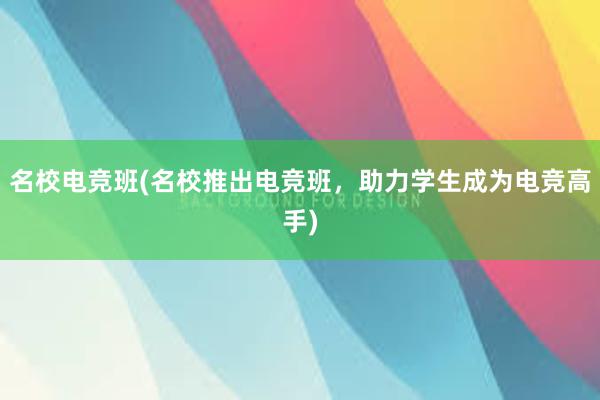 名校电竞班(名校推出电竞班，助力学生成为电竞高手)