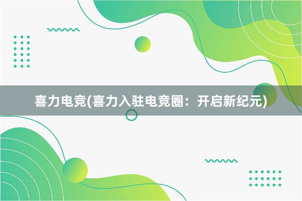 喜力电竞(喜力入驻电竞圈：开启新纪元)