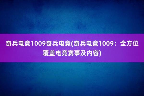 奇兵电竞1009奇兵电竞(奇兵电竞1009：全方位覆盖电竞赛事及内容)