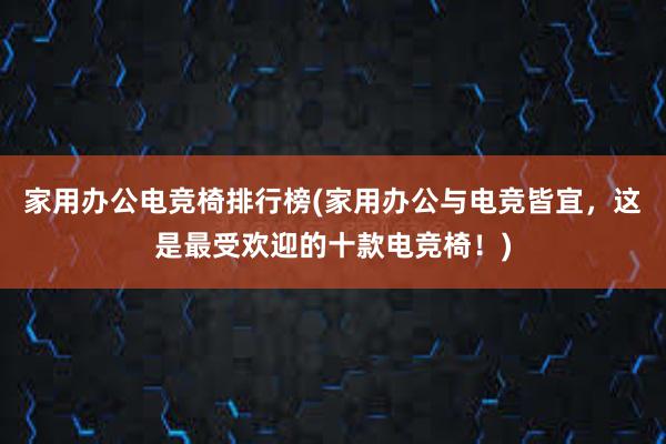 家用办公电竞椅排行榜(家用办公与电竞皆宜，这是最受欢迎的十款电竞椅！)