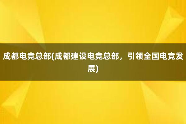 成都电竞总部(成都建设电竞总部，引领全国电竞发展)