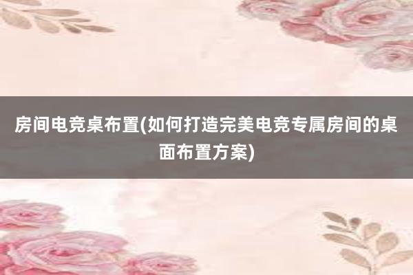 房间电竞桌布置(如何打造完美电竞专属房间的桌面布置方案)