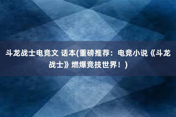 斗龙战士电竞文 话本(重磅推荐：电竞小说《斗龙战士》燃爆竞技世界！)