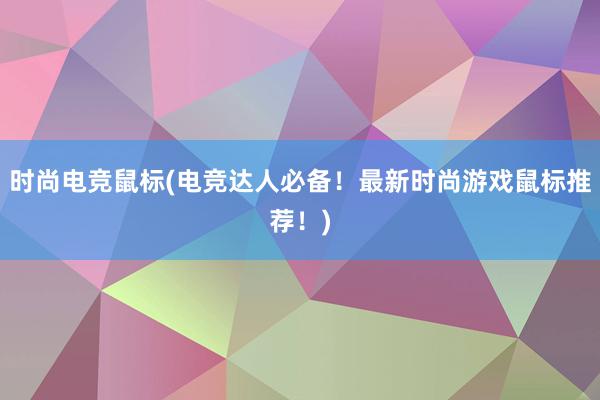 时尚电竞鼠标(电竞达人必备！最新时尚游戏鼠标推荐！)