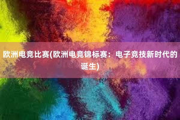 欧洲电竞比赛(欧洲电竞锦标赛：电子竞技新时代的诞生)