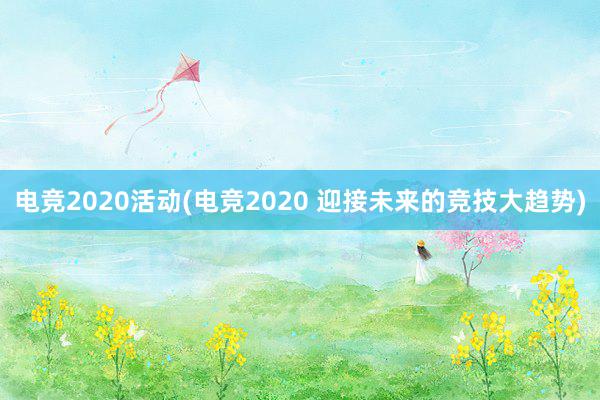 电竞2020活动(电竞2020 迎接未来的竞技大趋势)