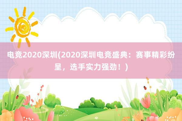 电竞2020深圳(2020深圳电竞盛典：赛事精彩纷呈，选手实力强劲！)