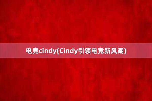 电竞cindy(Cindy引领电竞新风潮)