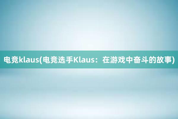 电竞klaus(电竞选手Klaus：在游戏中奋斗的故事)