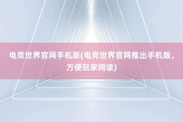 电竞世界官网手机版(电竞世界官网推出手机版，方便玩家阅读)