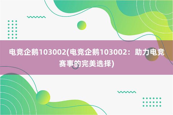 电竞企鹅103002(电竞企鹅103002：助力电竞赛事的完美选择)