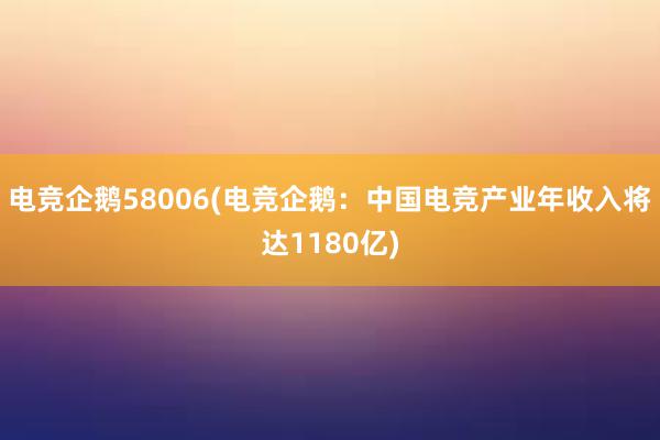 电竞企鹅58006(电竞企鹅：中国电竞产业年收入将达1180亿)