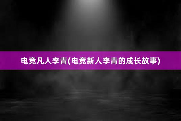 电竞凡人李青(电竞新人李青的成长故事)