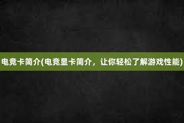 电竞卡简介(电竞显卡简介，让你轻松了解游戏性能)