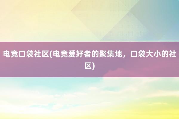 电竞口袋社区(电竞爱好者的聚集地，口袋大小的社区)