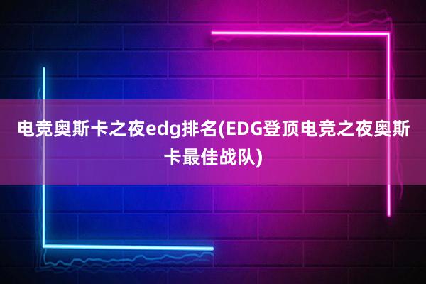 电竞奥斯卡之夜edg排名(EDG登顶电竞之夜奥斯卡最佳战队)