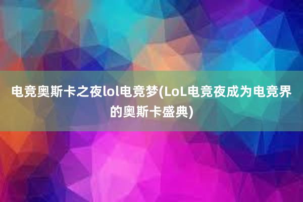 电竞奥斯卡之夜lol电竞梦(LoL电竞夜成为电竞界的奥斯卡盛典)