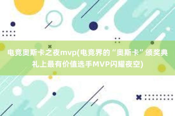 电竞奥斯卡之夜mvp(电竞界的“奥斯卡”颁奖典礼上最有价值选手MVP闪耀夜空)