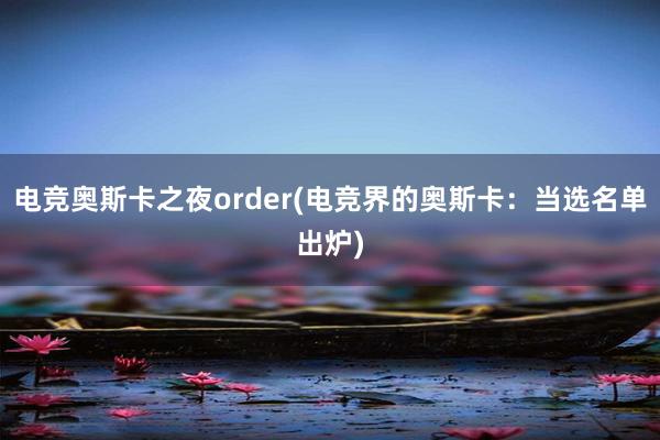 电竞奥斯卡之夜order(电竞界的奥斯卡：当选名单出炉)