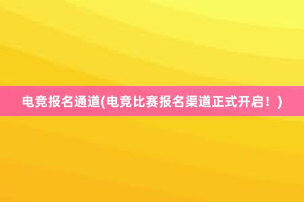 电竞报名通道(电竞比赛报名渠道正式开启！)