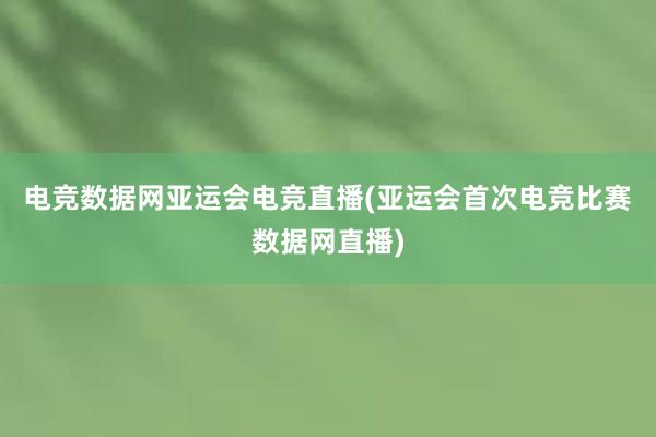 电竞数据网亚运会电竞直播(亚运会首次电竞比赛数据网直播)